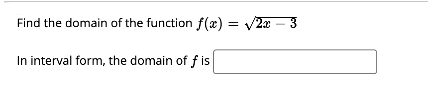 Find the domain of the function f(x) = /2x – 3
-
In interval form, the domain of f is
