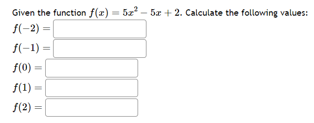Given the function f(x) = 5x²-
f(-2) =
f(-1) =
f(0) =
f(1)
f(2)
=
=
5x + 2. Calculate the following values: