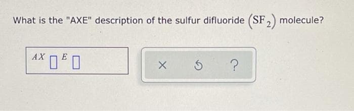 What is the "AXE" description of the sulfur difluoride (SF₂) molecule?
AXED
X
Ś
?