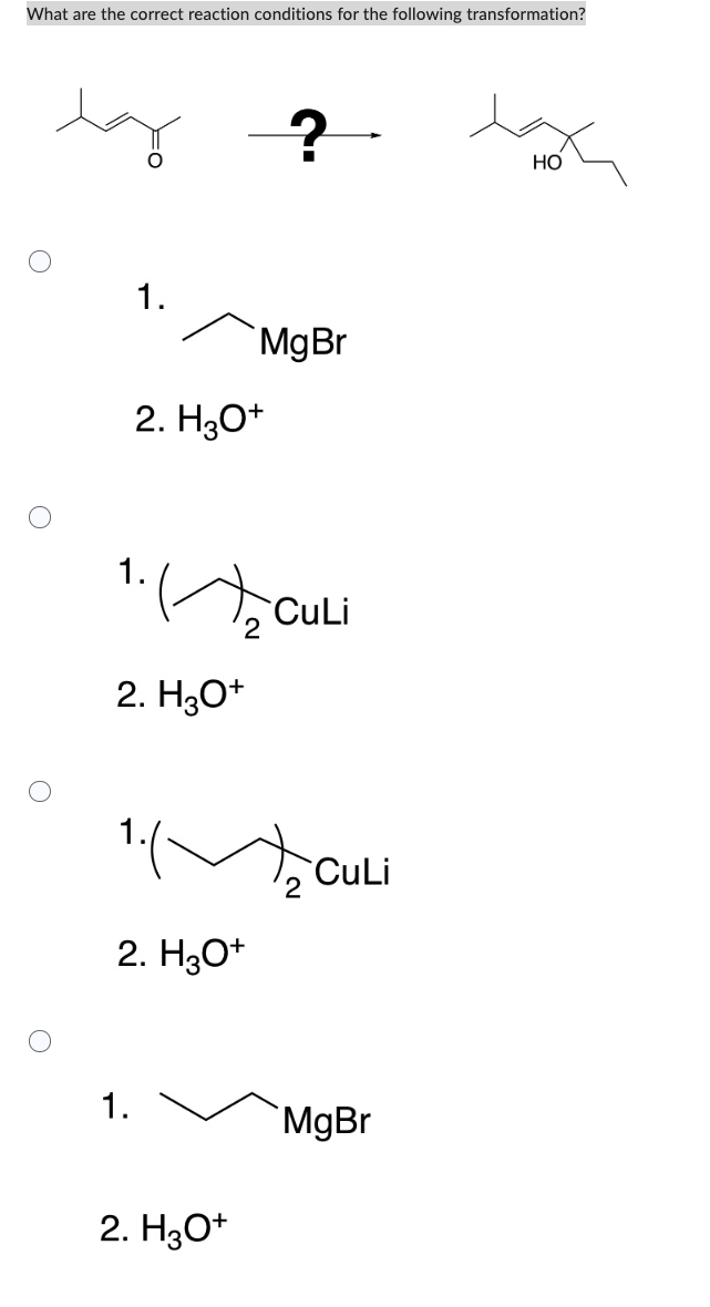 What are the correct reaction conditions for the following transformation?
by ?
1.
1.
2. H3O+
1.
2. H₂O+
MgBr
2
2. H3O+
1/₂
2. H3O+
CuLi
CuLi
MgBr
HO