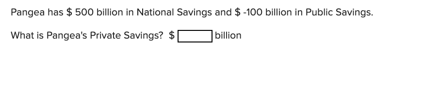 Pangea has $ 500 billion in National Savings and $ -100 billion in Public Savings.
What is Pangea's Private Savings? $
billion
