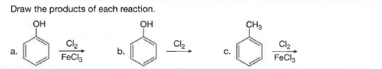 Draw the products of each reaction.
OH
он
CH3
Cl2
FeCla
Cl2
a.
b.
С.
FeCl,
