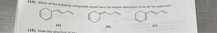 (14) Which of the following compounds would have the largest absorption in its UV-Vis spectrum?
(a)
(c)
(b)
(15) Draw the structure of anu
