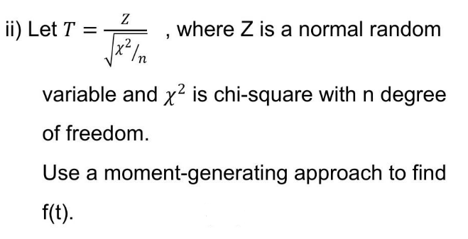 Z
ii) Let T =
where Z is a normal random
variable and x² is chi-square with n degree
of freedom.
Use a moment-generating approach to find
f(t).
