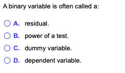 A binary variable is often called a:
O A. residual.
OB.
power of a test.
O C. dummy variable.
O D. dependent variable.