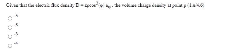 Given that the electric flux density D = zpcos-(o) ao the volume charge density at point p (1,7/4,6)
-5
