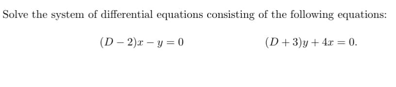 Solve the system of differential equations consisting of the following equations:
(D2)x -y = 0
(D+3)y + 4x = 0.