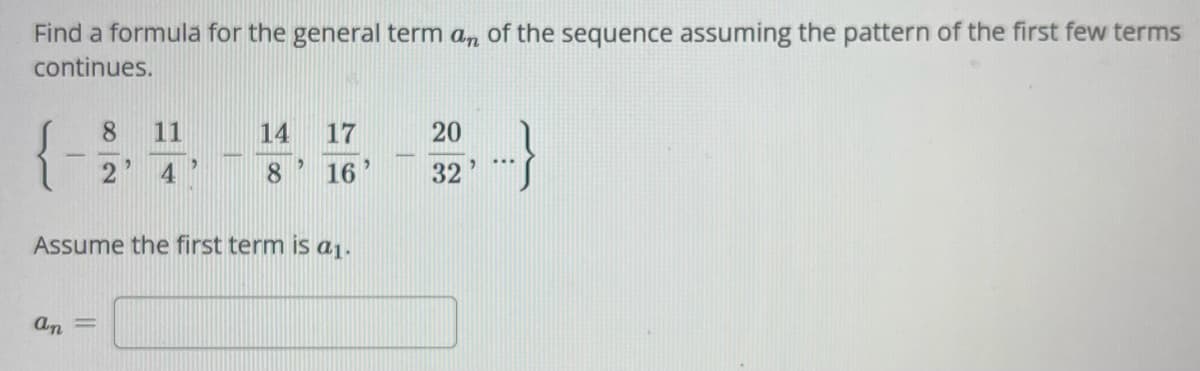 Find a formula for the general term an of the sequence assuming the pattern of the first few terms
continues.
an
8
2
1
11
4
2
Assume the first term is a₁.
14 17
8
16
20
32
