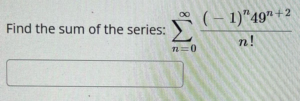 Find the sum of the series:
X
n=0
(-1)"49"+2
n!