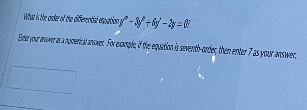 What is the order of the differential equation y"-3y + 6y-2y=0?
Enter your answer as a numerical answer. For example, if the equation is seventh-order, then enter 7 as your answer.