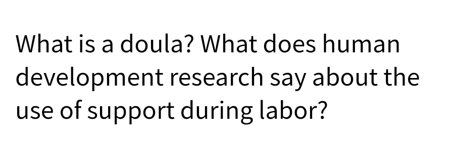 What is a doula? What does human
development research say about the
use of support during labor?
