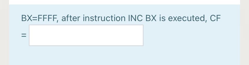 BX=FFFF, after instruction INC BX is executed, CF
||
