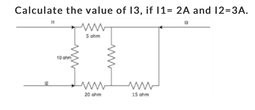 Calculate the value of 13, if 1= 2A and 12=3A.
5 ohm
10 ohm
Lun
20 ohm
15 ohm
