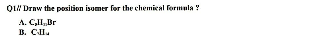 Q1// Draw the position isomer for the chemical formula ?
А. С,Н,Br
В. СНи
