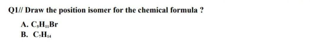 Q1// Draw the position isomer for the chemical formula ?
A. C,H„Br
В. С-Ни
