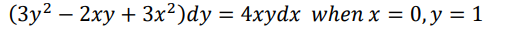 (3y²– 2xy + 3x²)dy = 4xydx when x = 0, y = 1