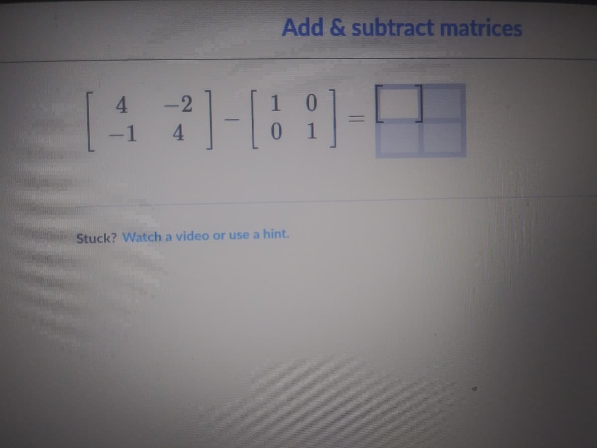 Add & subtract matrices
4.
-2
%3D
-1
0.
Stuck? Watch a video or use a hint.
