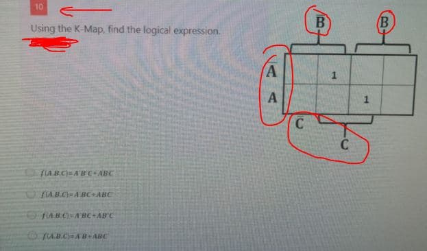 10
B
(В
Using the K-Map, find the logical expression.
A
C
FLAB.C)=A'B C+ABC
U.B.C)A BC+ABC
FAB.CABC+ABC
TAB.CAB-ABC
1.
