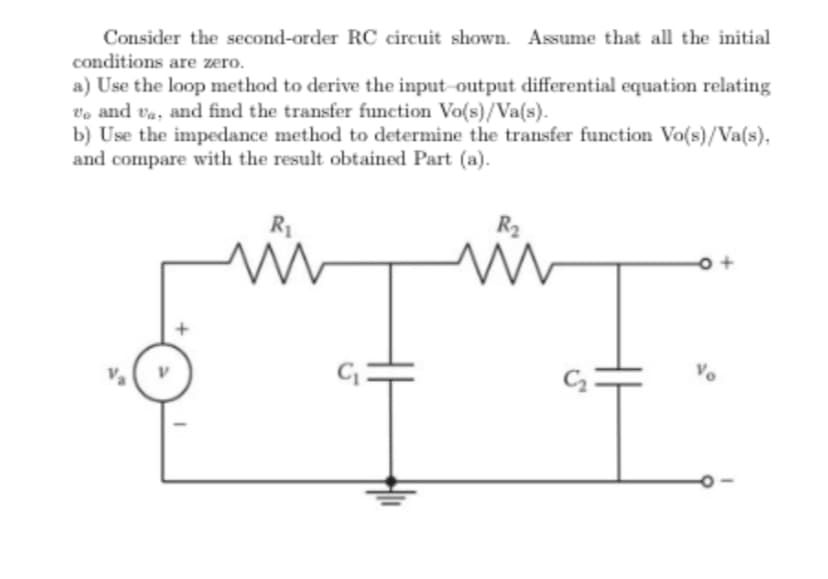 Consider the second-order RC circuit shown. Assume that all the initial
conditions are zero.
a) Use the loop method to derive the input-output differential equation relating
to and va, and find the transfer function Vo(s)/Va(s).
b) Use the impedance method to determine the transfer function Vo(s)/Va(s).
and compare with the result obtained Part (a).
ww
R₂
www
o+
Vo