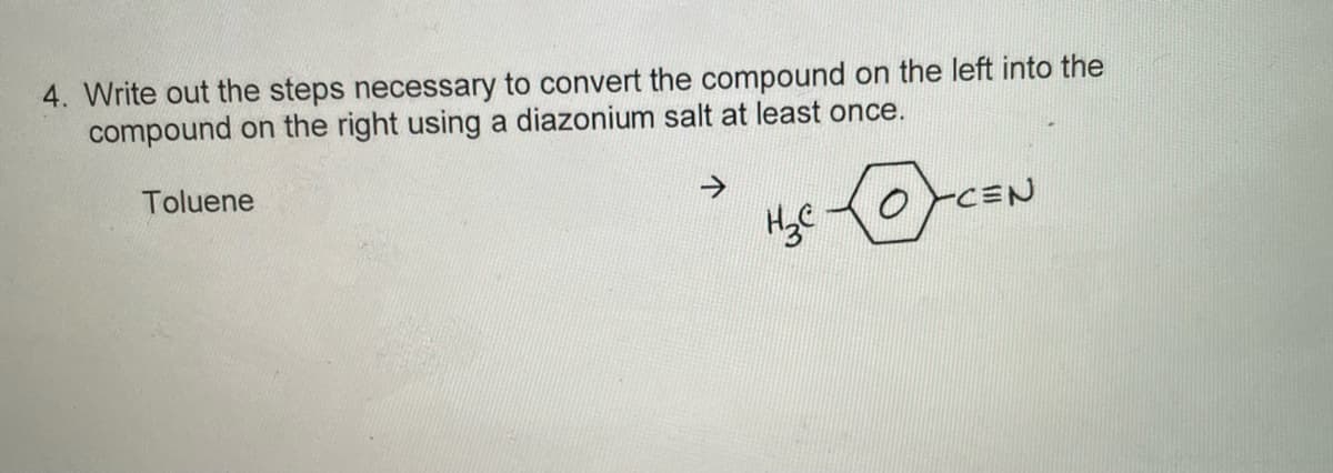 4. Write out the steps necessary to convert the compound on the left into the
compound on the right using a diazonium salt at least once.
Toluene
->
-CEN
