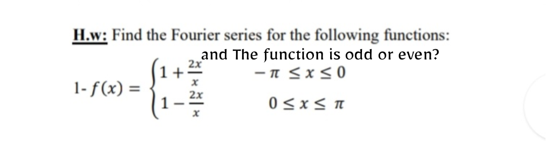 H.w: Find the Fourier series for the following functions:
and The function is odd or even?
-T≤x≤0
0≤x≤ π
1-f(x) =
2x
x