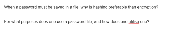 When a password must be saved in a file, why is hashing preferable than encryption?
For what purposes does one use a password file, and how does one utilise one?