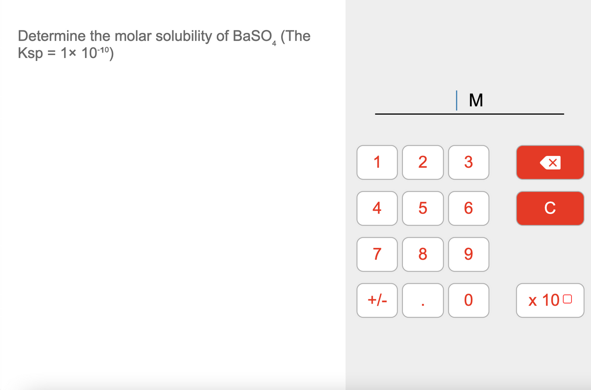 Determine the molar solubility of BaSO, (The
Ksp = 1x 1010)
| M
1
2
3
4
6.
C
7
9.
+/-
х 100
