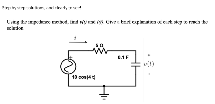 Step by step solutions, and clearly to see!
Using the impedance method, find v(t) and i(t). Give a brief explanation of each step to reach the
solution
i
5 Ω
www
10 cos(4 t)
0.1 F
v (t)