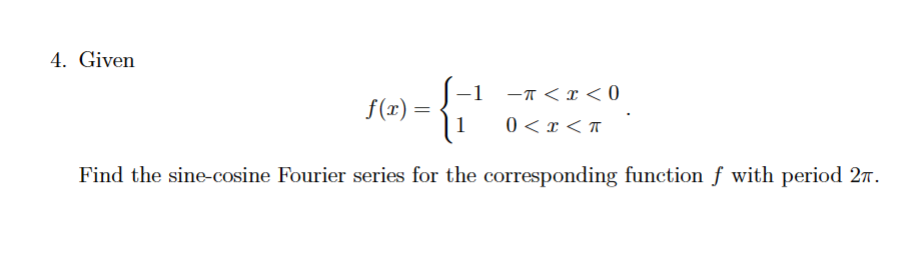 4. Given
-1
f(x)
=
{₁
-<x<0
1 0 < x <π
Find the sine-cosine Fourier series for the corresponding function ƒ with period 27.