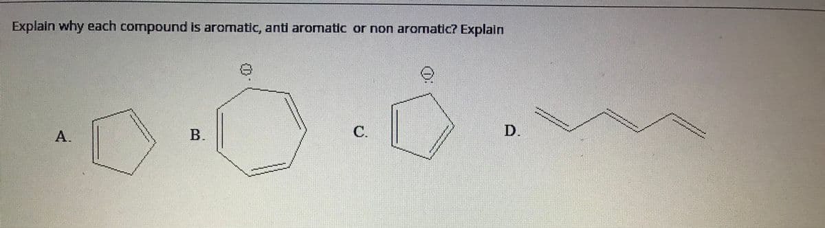 Explain why each compound is aromatic, anti aromatic or non aromatic? Explain
C.
D.
A.
B.

