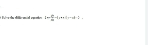 / Solve the differential cquation 2xy -(y+x)(y-x)=0.
dx
