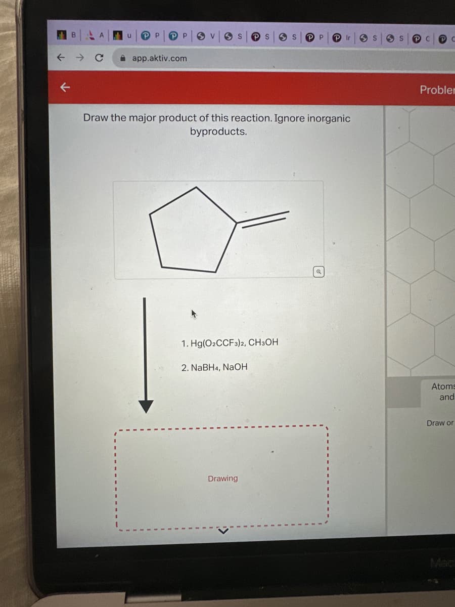PP
P 5
app.aktiv.com
S
S
1. Hg(O2CCF3)2, CH3OH
2. NaBH4, NaOH
Drawing
S
P
Draw the major product of this reaction. Ignore inorganic
byproducts.
Ir
S
S PC
PC
Probler
Atoms
and
Draw or