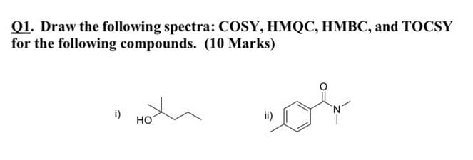 Q1. Draw the following spectra: COSY, HMQC, HMBC, and TOCSY
for the following compounds. (10 Marks)
i)
HO