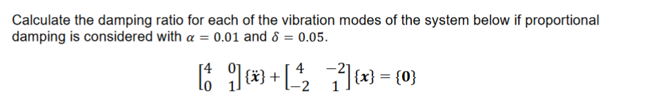 Calculate the damping ratio for each of the vibration modes of the system below if proportional
damping is considered with a = 0.01 and 8 = 0.05.
[1]+[²2₂ 7²] {x} = {0}
-2