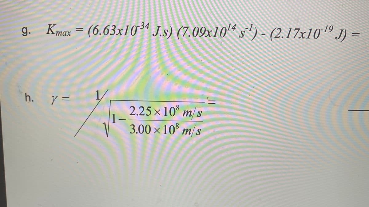 g. Kmax = (6.63x10-³4 J.s) (7.09x10¹4 s´¹) - (2.17x10¹ J) =
h. y =
2.25×108 m/s
1-
-
V3.00×108 m/s