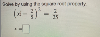 Solve by using the square root property.
2
25
(x- ) =
= x
