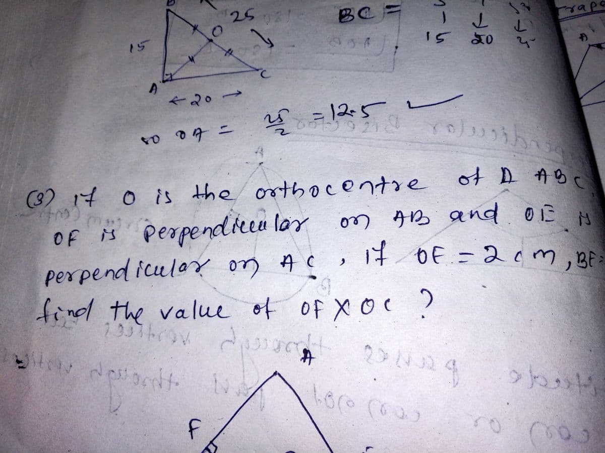 25 2
BC -
mape
15
15
420-
3D12-5
D 04 ニ
(3) 17 0 is the orthocentre
(8)
of D AB
OF is perpendieeu lor
perpend iculoY on A c
find the value of of Xoc:
o7 AB and 0B N
はbE - 2cm,BF3
of-20m
2937%
2.
1.
