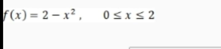 F(x) = 2 – x² ,
0sx< 2

