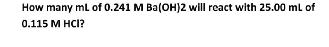 How many ml of 0.241 M Ba(OH)2 will react with 25.00 ml of
0.115 М НCI?
