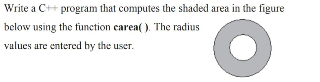 Write a C++ program that computes the shaded area in the figure
below using the function carea((). The radius
values are entered by the user.
