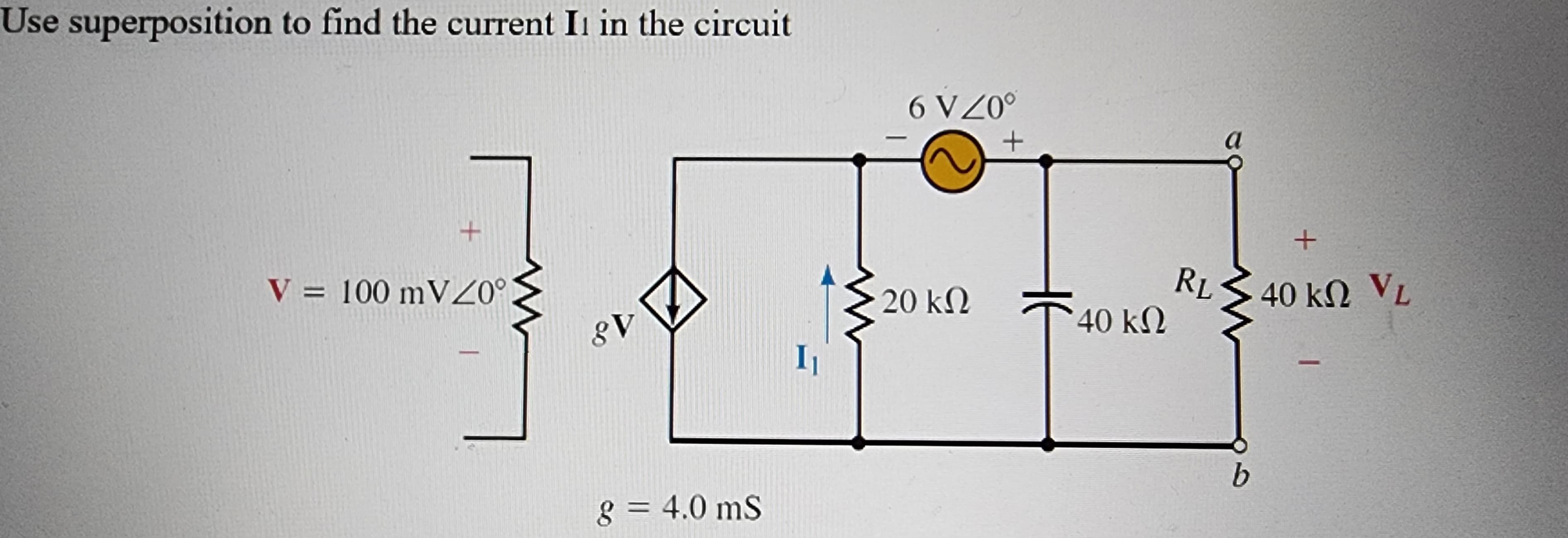 Use superposition to find the current II in the circuit
+
V = 100 mV <0°
δι
g = 4.0 mS
I
6VZ0°
20 ΚΩ
+
40 ΚΩ
RL
b
+
40 ΚΩ V,