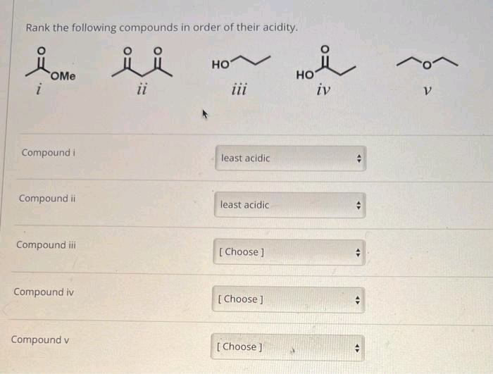 Rank the following compounds in order of their acidity.
요.
ii
i
ii
OMe
Compound i
Compound ii
Compound iii
Compound iv
Compound v
но
iii
least acidic
least acidic.
[Choose ]
[Choose ]
[Choose ]
38
Å
iv
HO
+
+
V