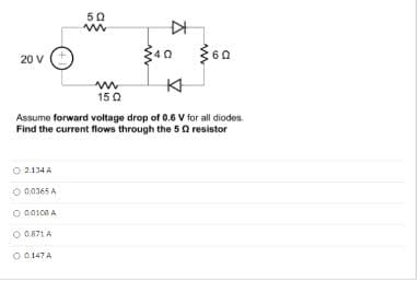 20 V
O 2134A
0.0365 A
0.0108 A
50
www
O 0.871 A
O 0.147 A
www
150
▷
Assume
forward voltage drop of 0.6 V for all diodes.
Find the current flows through the 5 2 resistor
३००
K
360