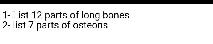 1- List 12 parts of long bones
2- list 7 parts of osteons
