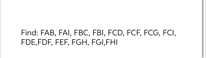 Find: FAB, FAI, FBC, FBI, FCD, FCF, FCG, FCI,
FDE,FDF, FEF, FGH, FGI,FHI