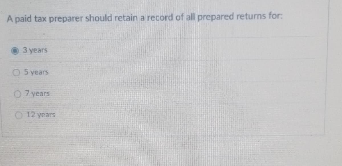 A paid tax preparer should retain a record of all prepared returns for:
years
O 5 years
O 7 years
O 12 years
