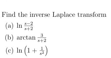 Find the inverse Laplace transform
(a) In s-2
s+2
3
s+2
(b) arctan
(c) In (1+)
