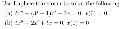 Use Laplace transform to solve the following.
(a) tx" + (3t 1)x' +3x=0, x(0) = 0
2x'+tx=0, x(0) = 0
(b) tx" - 2x'+tx =
-