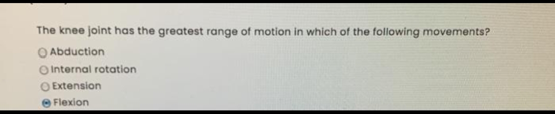 The knee joint has the greatest range of motion in which of the following movements?
Abduction
Internal rotation
O Extension
Flexion