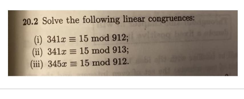 20.2 Solve the following linear congruences:
(i) 341x = 15 mod 912;
(ii) 341x = 15 mod 913;
(iii) 345x = 15 mod 912.